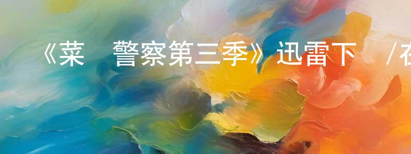 陳君聰發布《菜鳥警察第三季》迅雷下載/在線觀看-犯罪歷史-美劇天堂